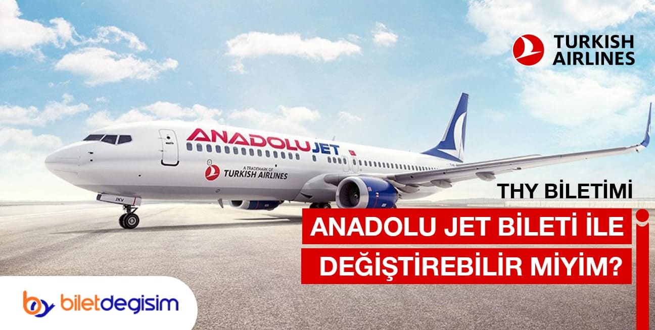 THY biletleri Anadolu Jet ile değiştiriliebilir mi?